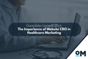 Complete Accessibility: The Importance of Website CRO in Healthcare Marketing